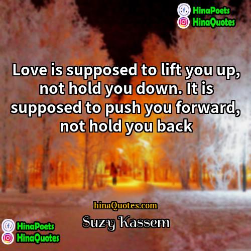 Suzy Kassem Quotes | Love is supposed to lift you up,